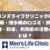 メンズライフクリニック福岡・博多院の口コミ・料金・利用前に注意すること